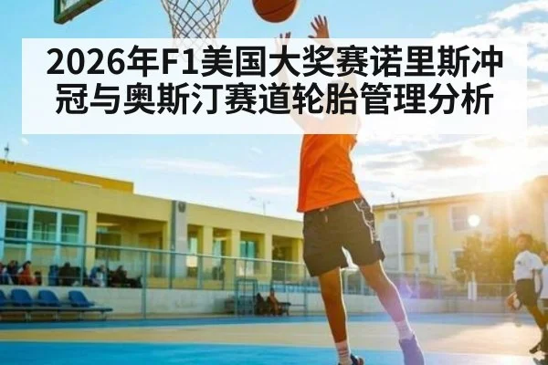 2026年F1美国大奖赛诺里斯冲冠与奥斯汀赛道轮胎管理分析（LEYU SPORTS）