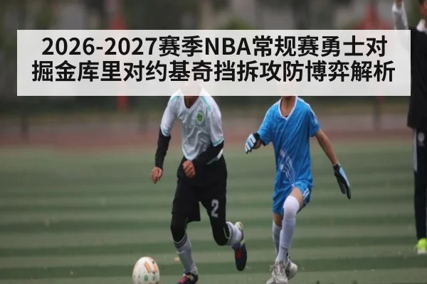 2026-2027赛季NBA常规赛勇士对掘金库里对约基奇挡拆攻防博弈解析
