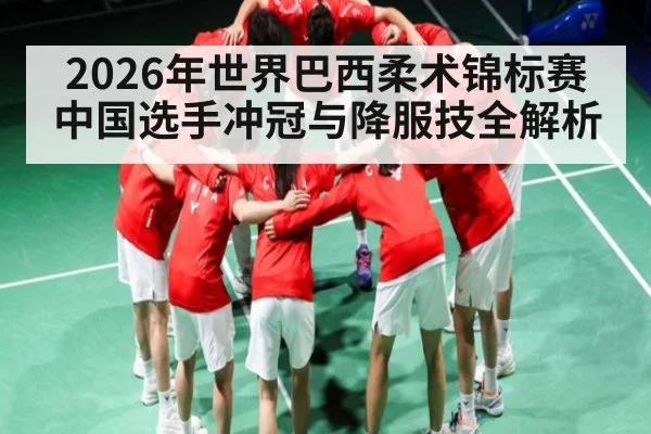 2026年世界巴西柔术锦标赛中国选手冲冠与降服技全解析