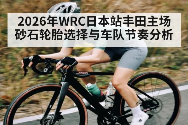 2026年WRC日本站丰田主场砂石轮胎选择与车队节奏分析（LEYU SPORTS）